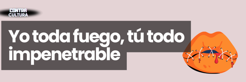 yo toda fuego, tú todo impenetrable - Contra Corriente